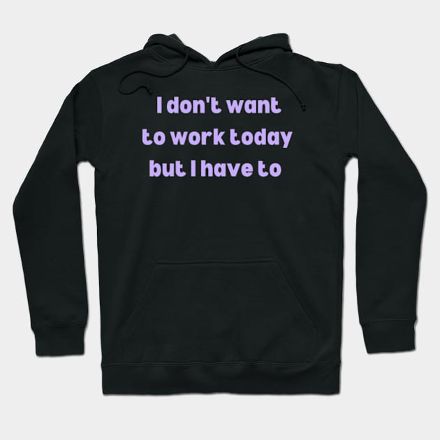 Today I don't want to work but I have to Hoodie by Pamelia